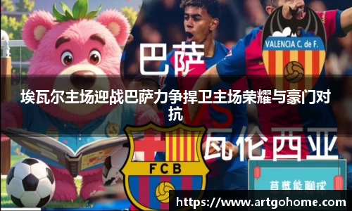 埃瓦尔主场迎战巴萨力争捍卫主场荣耀与豪门对抗