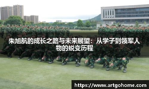 朱旭航的成长之路与未来展望：从学子到领军人物的蜕变历程