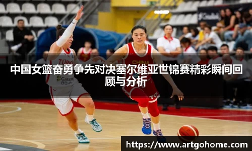 中国女篮奋勇争先对决塞尔维亚世锦赛精彩瞬间回顾与分析