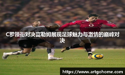 C罗领衔对决富勒姆展现足球魅力与激情的巅峰对决