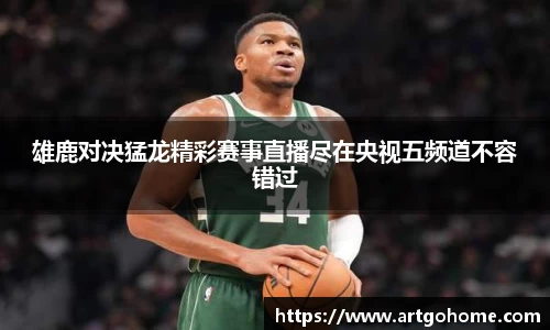 雄鹿对决猛龙精彩赛事直播尽在央视五频道不容错过