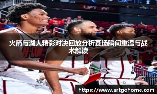 火箭与湖人精彩对决回放分析赛场瞬间重温与战术解读