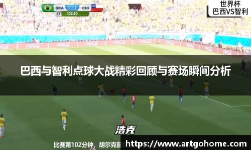 巴西与智利点球大战精彩回顾与赛场瞬间分析