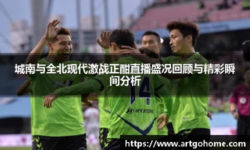 城南与全北现代激战正酣直播盛况回顾与精彩瞬间分析
